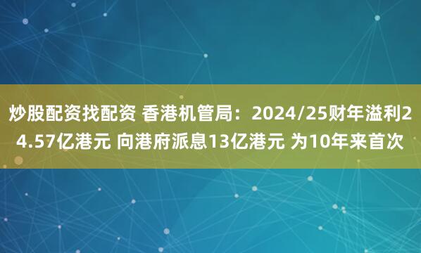 炒股配资找配资 香港机管局：2024/25财年溢利24.57亿港元 向港府派息13亿港元 为10年来首次