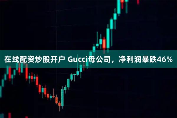 在线配资炒股开户 Gucci母公司，净利润暴跌46%
