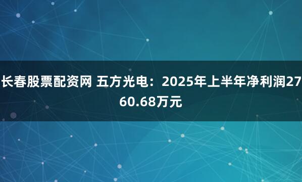 长春股票配资网 五方光电：2025年上半年净利润2760.68万元