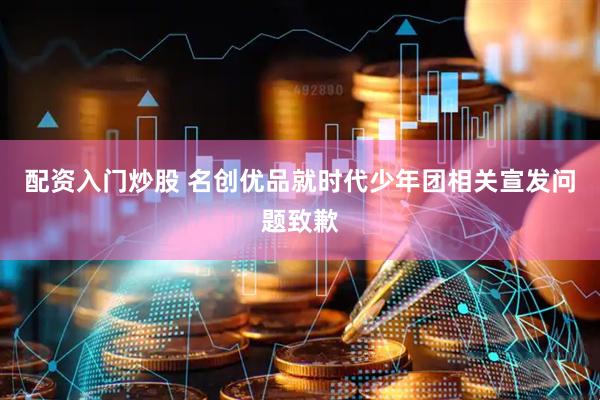 配资入门炒股 名创优品就时代少年团相关宣发问题致歉