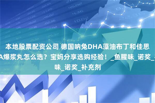 本地股票配资公司 德国呐兔DHA藻油布丁和佳思敏DHA爆浆丸怎么选？宝妈分享选购经验！_鱼腥味_诺奖_补充剂
